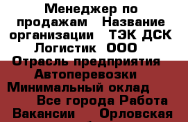 Менеджер по продажам › Название организации ­ ТЭК ДСК-Логистик, ООО › Отрасль предприятия ­ Автоперевозки › Минимальный оклад ­ 30 000 - Все города Работа » Вакансии   . Орловская обл.